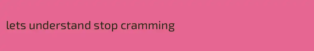 lets understand stop cramming